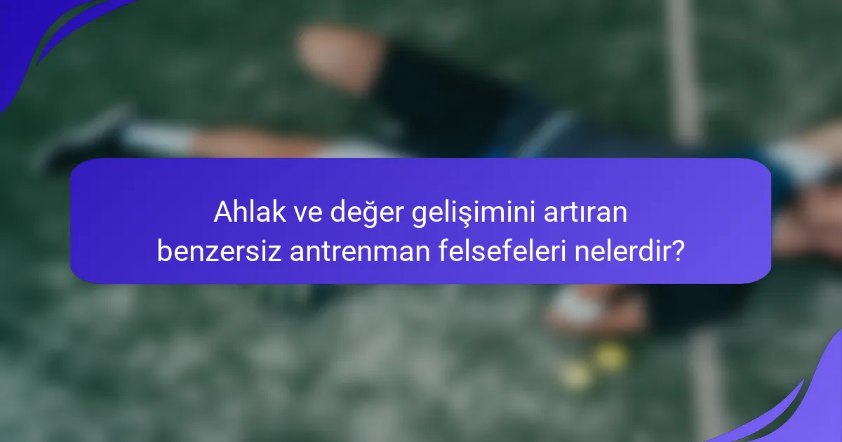 Ahlak ve değer gelişimini artıran benzersiz antrenman felsefeleri nelerdir?