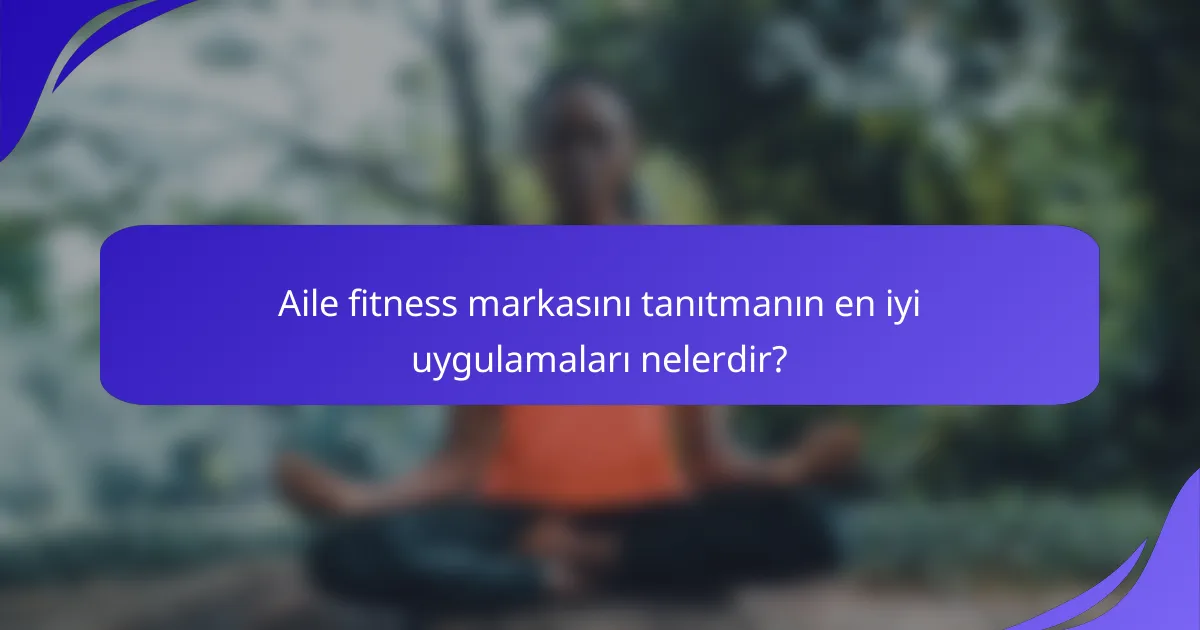 Aile fitness markasını tanıtmanın en iyi uygulamaları nelerdir?