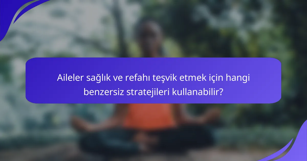Aileler sağlık ve refahı teşvik etmek için hangi benzersiz stratejileri kullanabilir?