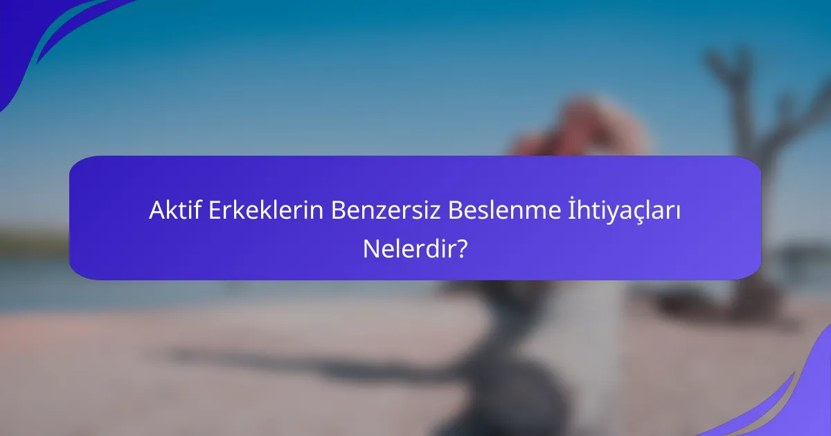 Aktif Erkeklerin Benzersiz Beslenme İhtiyaçları Nelerdir?