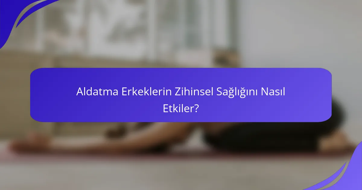 Aldatma Erkeklerin Zihinsel Sağlığını Nasıl Etkiler?