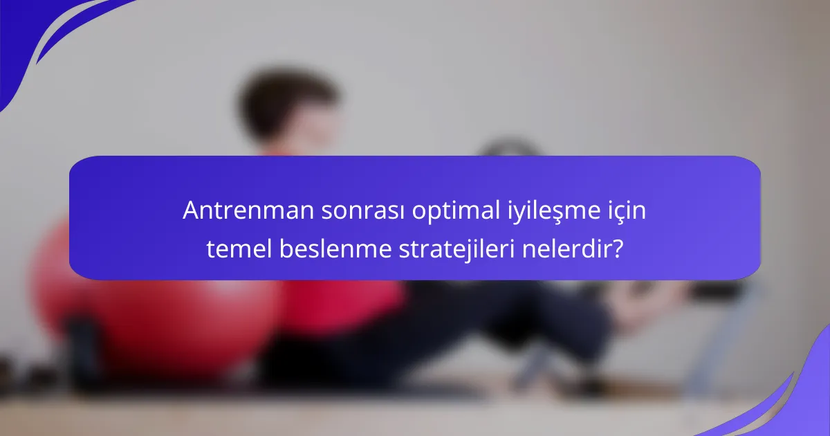Antrenman sonrası optimal iyileşme için temel beslenme stratejileri nelerdir?