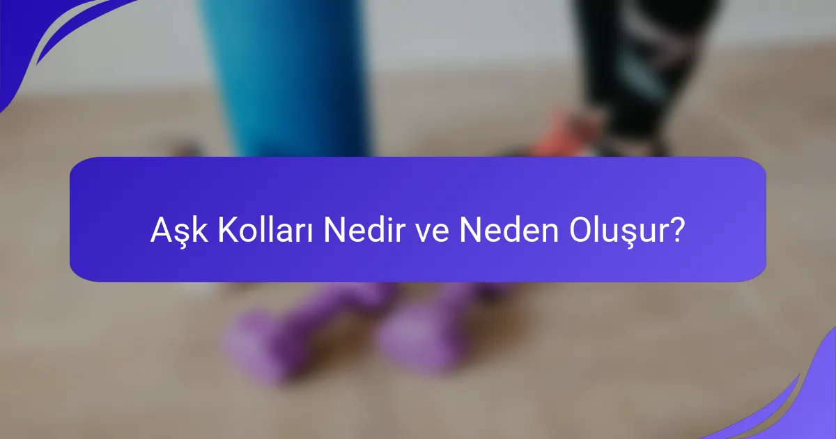 Aşk Kolları Nedir ve Neden Oluşur?