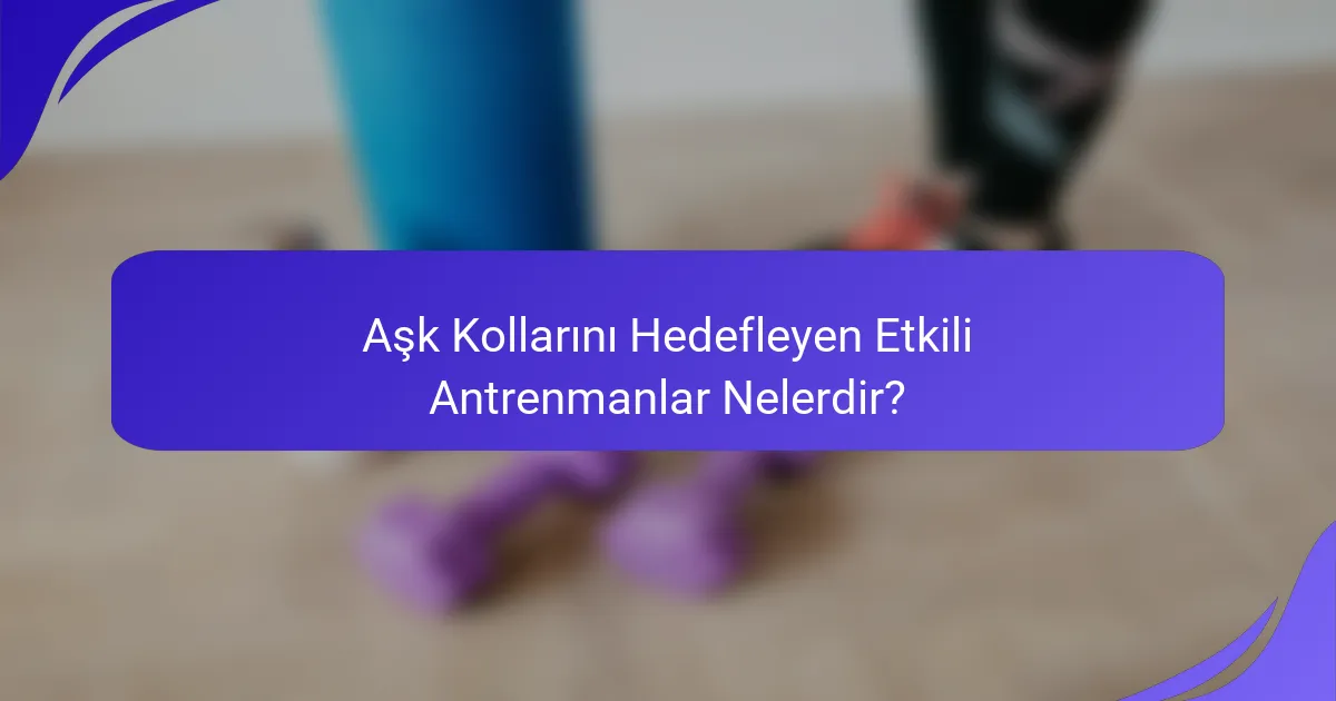 Aşk Kollarını Hedefleyen Etkili Antrenmanlar Nelerdir?