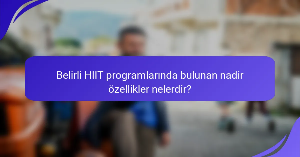 Belirli HIIT programlarında bulunan nadir özellikler nelerdir?