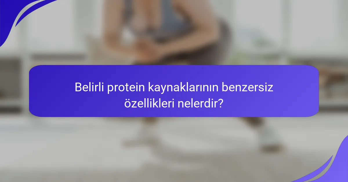 Belirli protein kaynaklarının benzersiz özellikleri nelerdir?