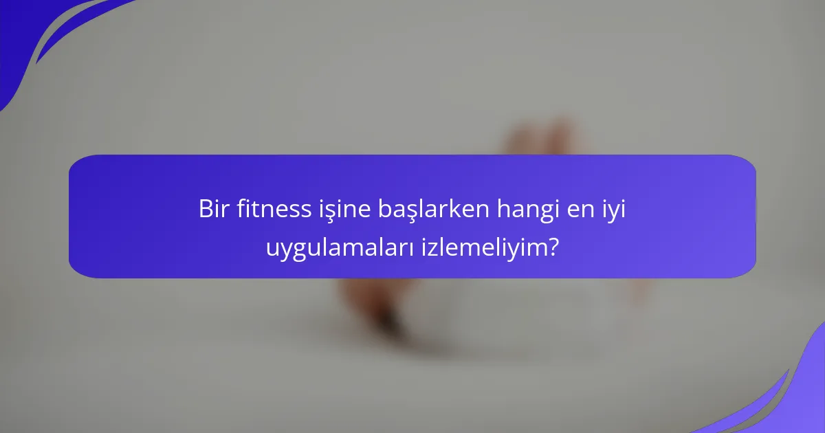 Bir fitness işine başlarken hangi en iyi uygulamaları izlemeliyim?