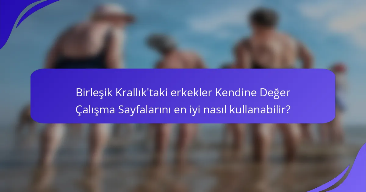 Birleşik Krallık'taki erkekler Kendine Değer Çalışma Sayfalarını en iyi nasıl kullanabilir?