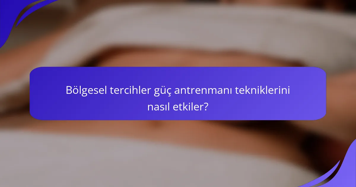 Bölgesel tercihler güç antrenmanı tekniklerini nasıl etkiler?
