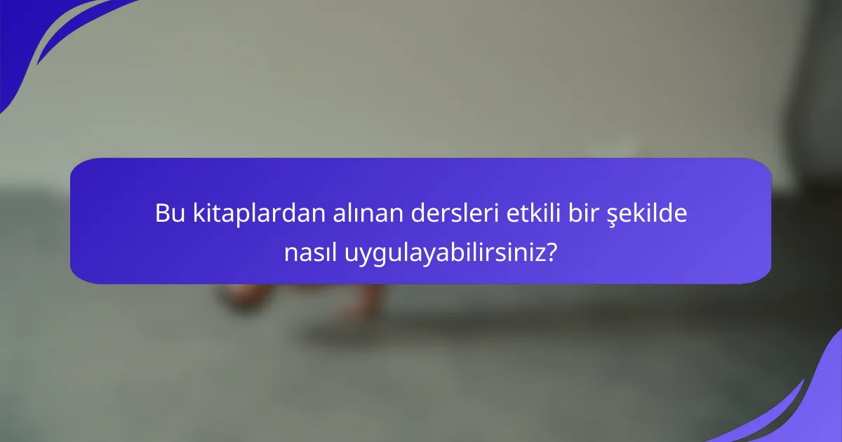 Bu kitaplardan alınan dersleri etkili bir şekilde nasıl uygulayabilirsiniz?