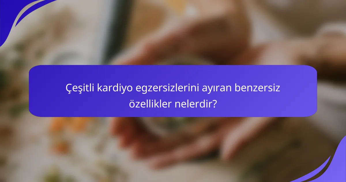 Çeşitli kardiyo egzersizlerini ayıran benzersiz özellikler nelerdir?