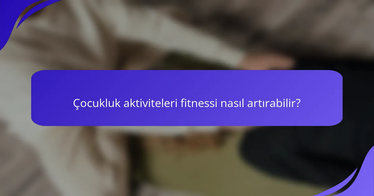 Çocukluk aktiviteleri fitnessi nasıl artırabilir?
