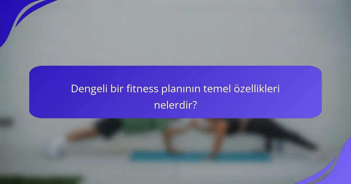 Dengeli bir fitness planının temel özellikleri nelerdir?