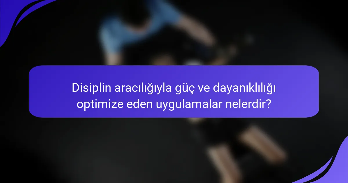 Disiplin aracılığıyla güç ve dayanıklılığı optimize eden uygulamalar nelerdir?