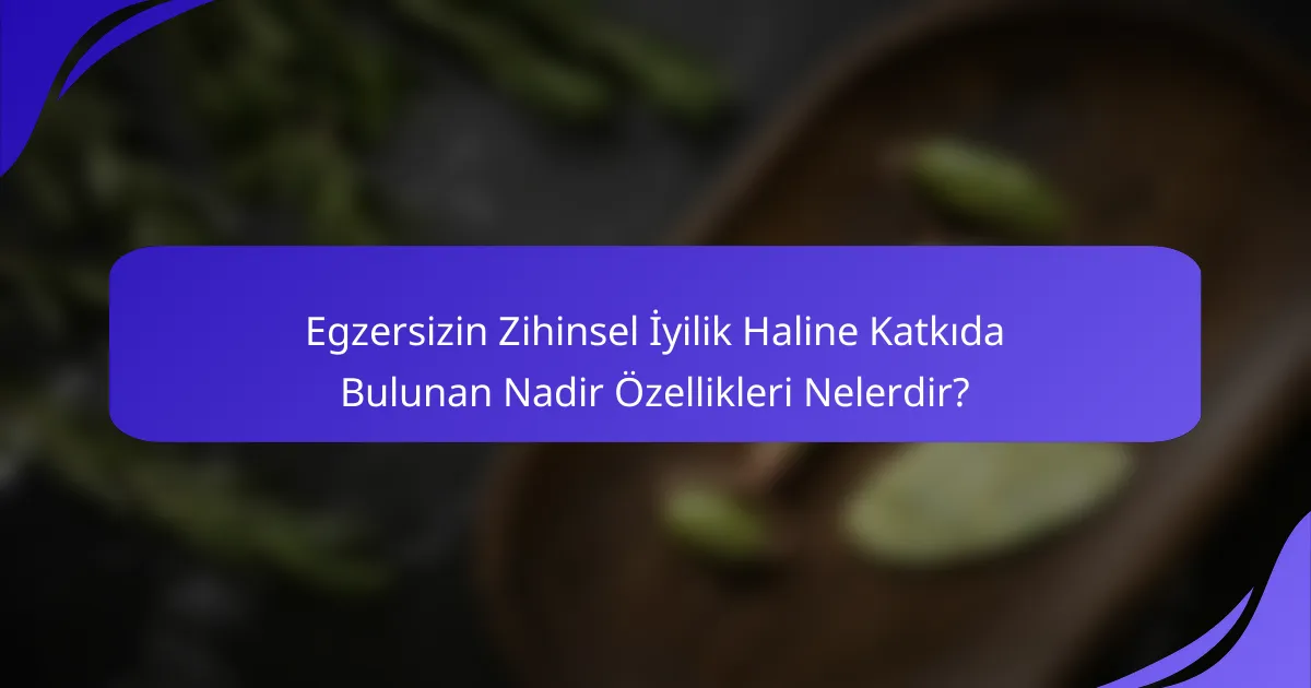 Egzersizin Zihinsel İyilik Haline Katkıda Bulunan Nadir Özellikleri Nelerdir?