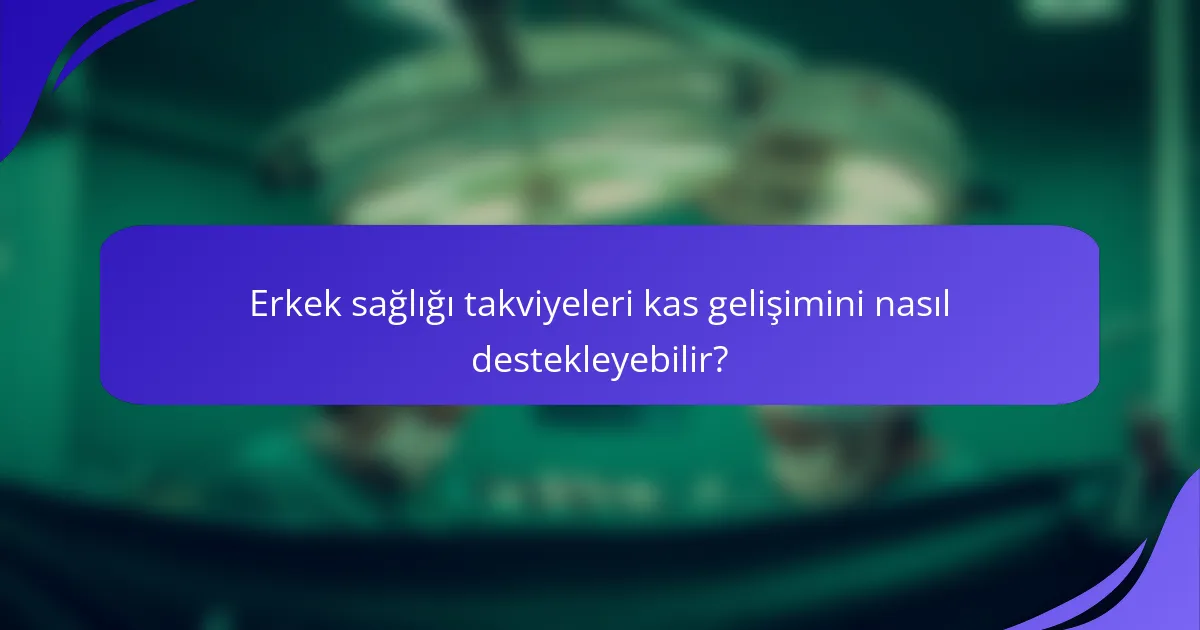 Erkek sağlığı takviyeleri kas gelişimini nasıl destekleyebilir?