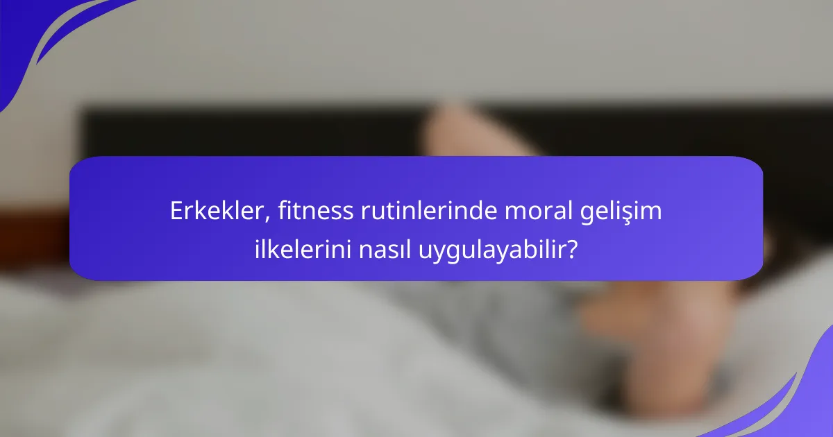 Erkekler, fitness rutinlerinde moral gelişim ilkelerini nasıl uygulayabilir?