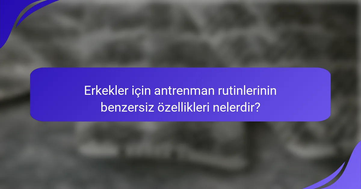 Erkekler için antrenman rutinlerinin benzersiz özellikleri nelerdir?