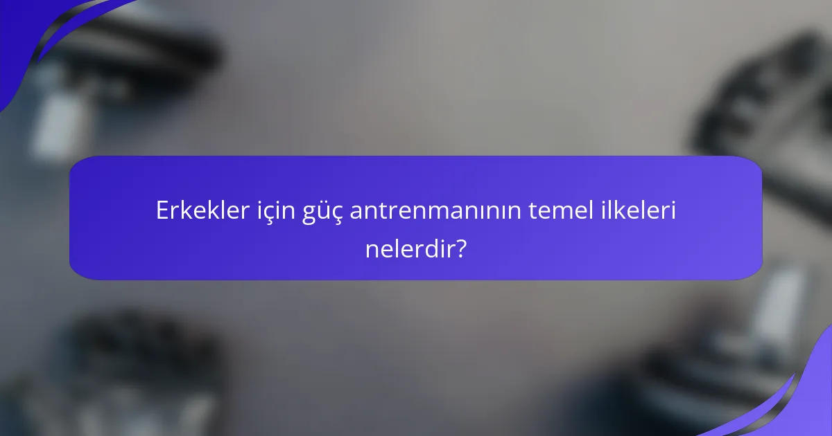 Erkekler için güç antrenmanının temel ilkeleri nelerdir?