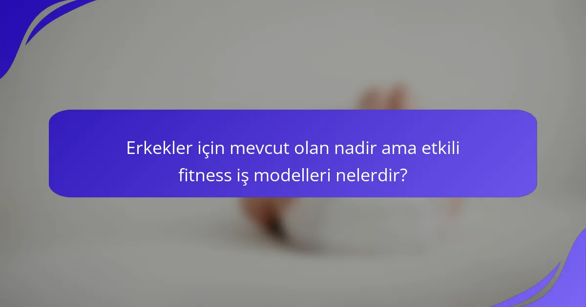 Erkekler için mevcut olan nadir ama etkili fitness iş modelleri nelerdir?