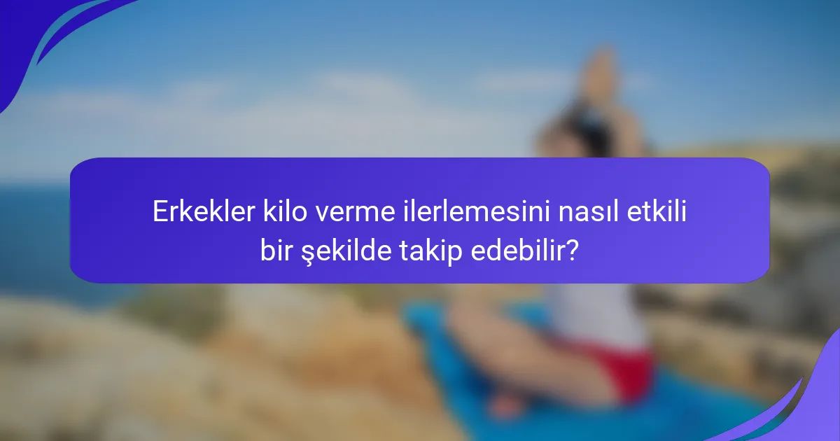 Erkekler kilo verme ilerlemesini nasıl etkili bir şekilde takip edebilir?
