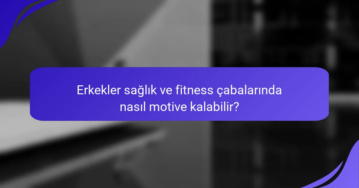 Erkekler sağlık ve fitness çabalarında nasıl motive kalabilir?