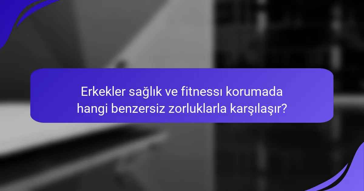 Erkekler sağlık ve fitnessı korumada hangi benzersiz zorluklarla karşılaşır?