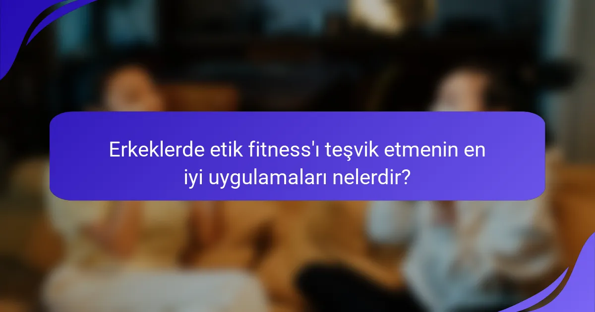 Erkeklerde etik fitness'ı teşvik etmenin en iyi uygulamaları nelerdir?
