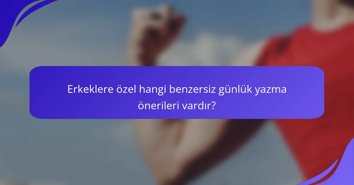 Erkeklere özel hangi benzersiz günlük yazma önerileri vardır?