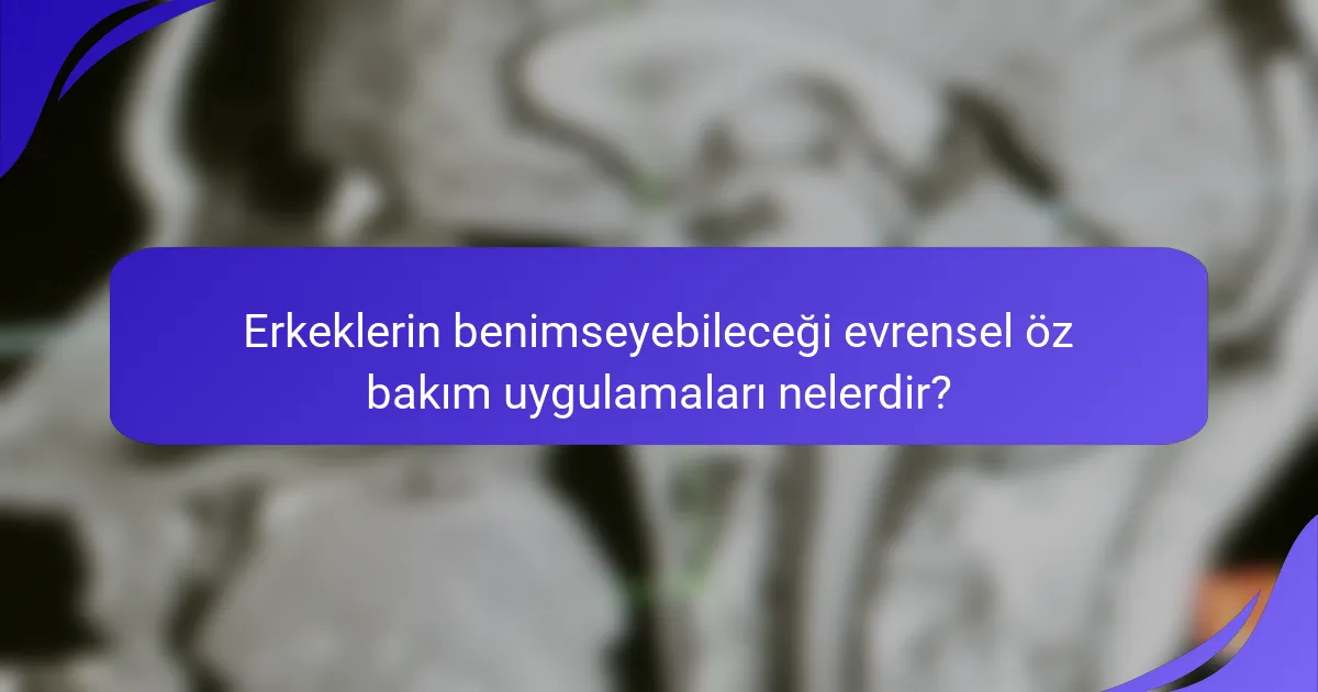 Erkeklerin benimseyebileceği evrensel öz bakım uygulamaları nelerdir?