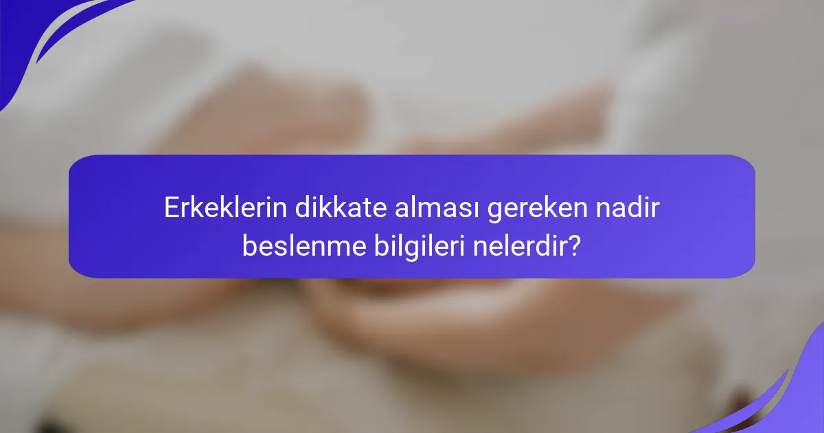 Erkeklerin dikkate alması gereken nadir beslenme bilgileri nelerdir?