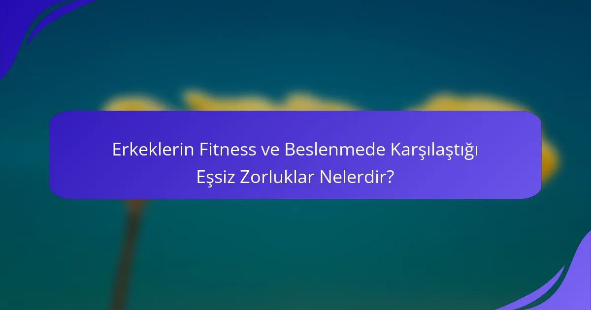 Erkeklerin Fitness ve Beslenmede Karşılaştığı Eşsiz Zorluklar Nelerdir?