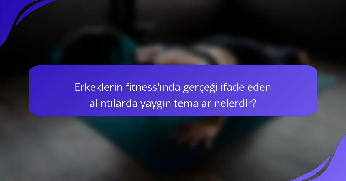 Erkeklerin fitness'ında gerçeği ifade eden alıntılarda yaygın temalar nelerdir?