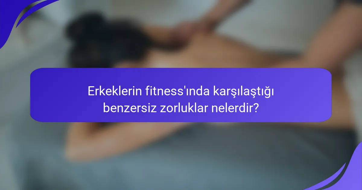 Erkeklerin fitness'ında karşılaştığı benzersiz zorluklar nelerdir?