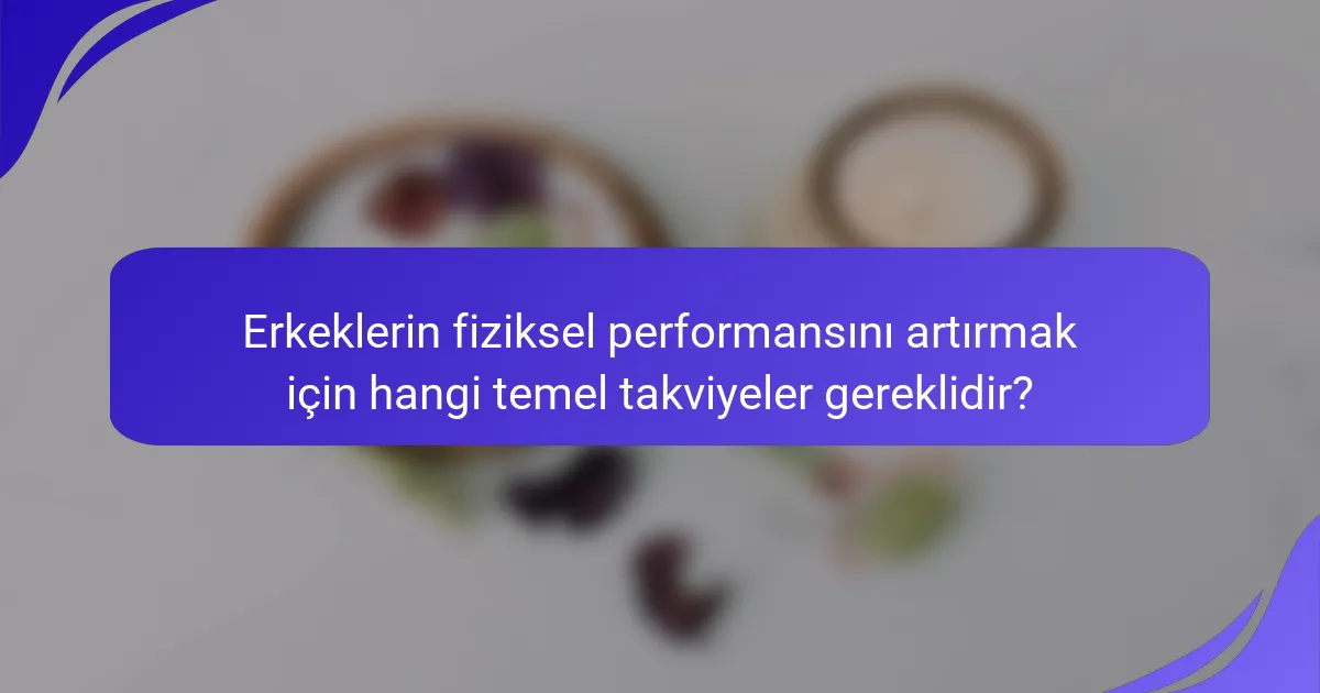 Erkeklerin fiziksel performansını artırmak için hangi temel takviyeler gereklidir?