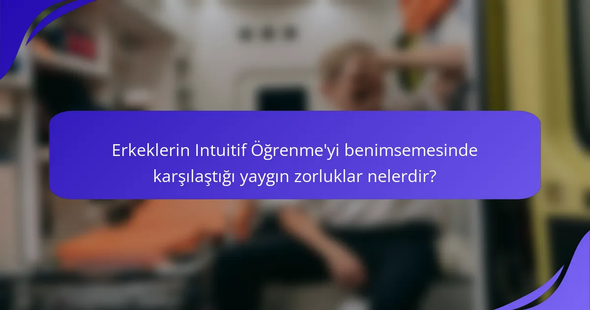 Erkeklerin Intuitif Öğrenme'yi benimsemesinde karşılaştığı yaygın zorluklar nelerdir?