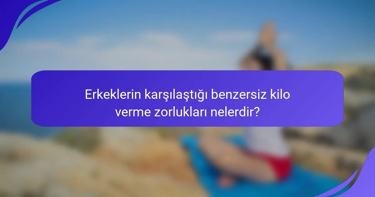 Erkeklerin karşılaştığı benzersiz kilo verme zorlukları nelerdir?