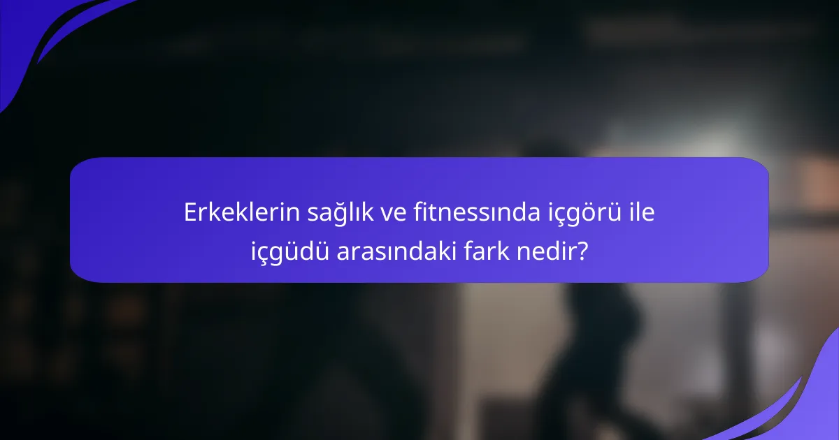 Erkeklerin sağlık ve fitnessında içgörü ile içgüdü arasındaki fark nedir?