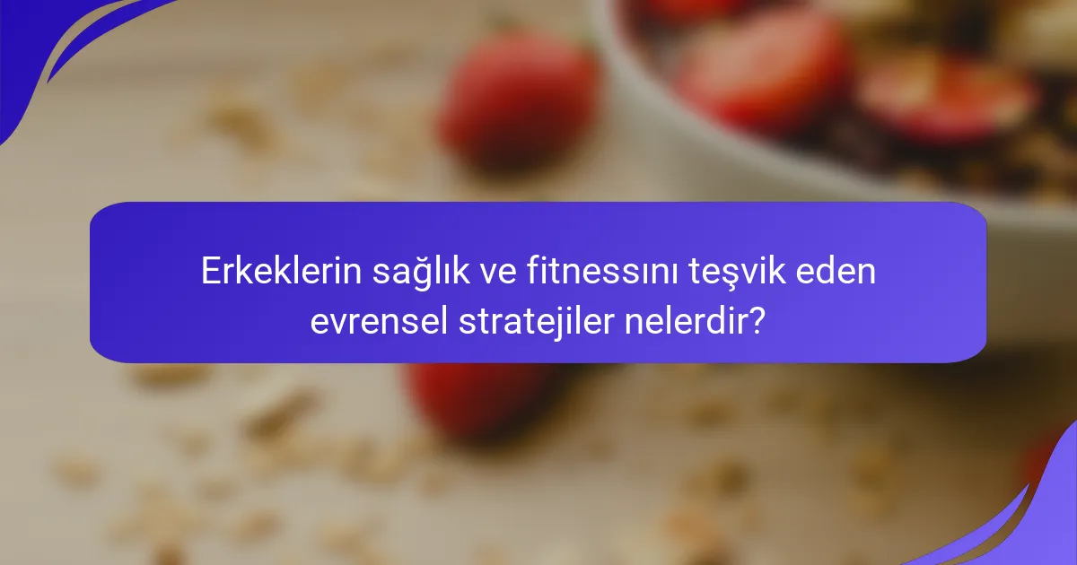 Erkeklerin sağlık ve fitnessını teşvik eden evrensel stratejiler nelerdir?
