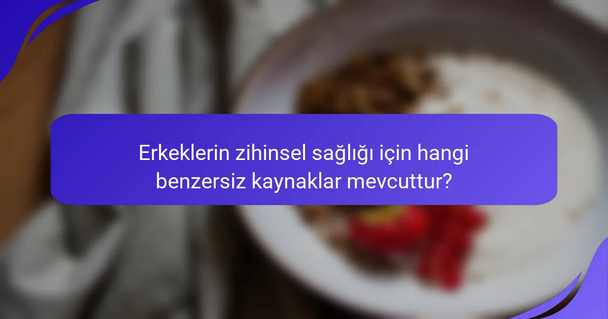 Erkeklerin zihinsel sağlığı için hangi benzersiz kaynaklar mevcuttur?