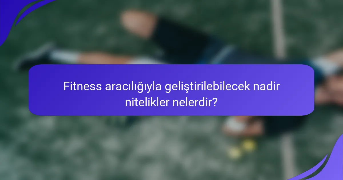 Fitness aracılığıyla geliştirilebilecek nadir nitelikler nelerdir?