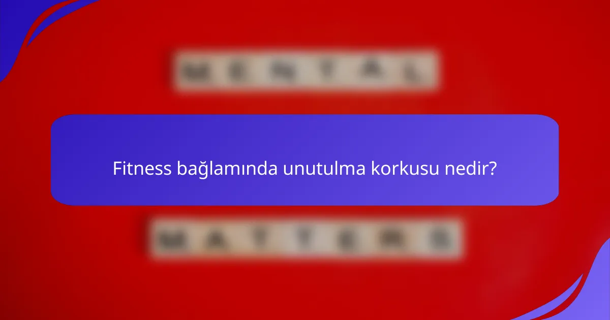 Fitness bağlamında unutulma korkusu nedir?