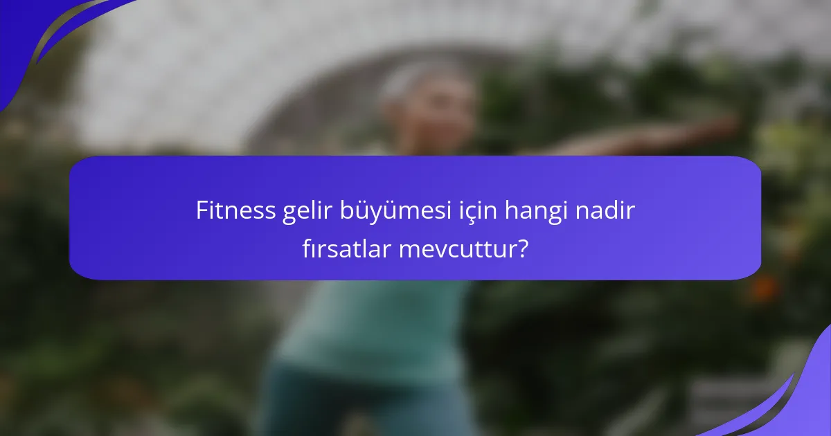 Fitness gelir büyümesi için hangi nadir fırsatlar mevcuttur?