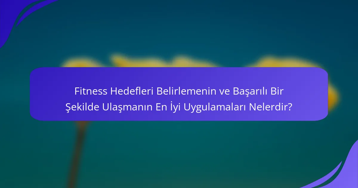 Fitness Hedefleri Belirlemenin ve Başarılı Bir Şekilde Ulaşmanın En İyi Uygulamaları Nelerdir?