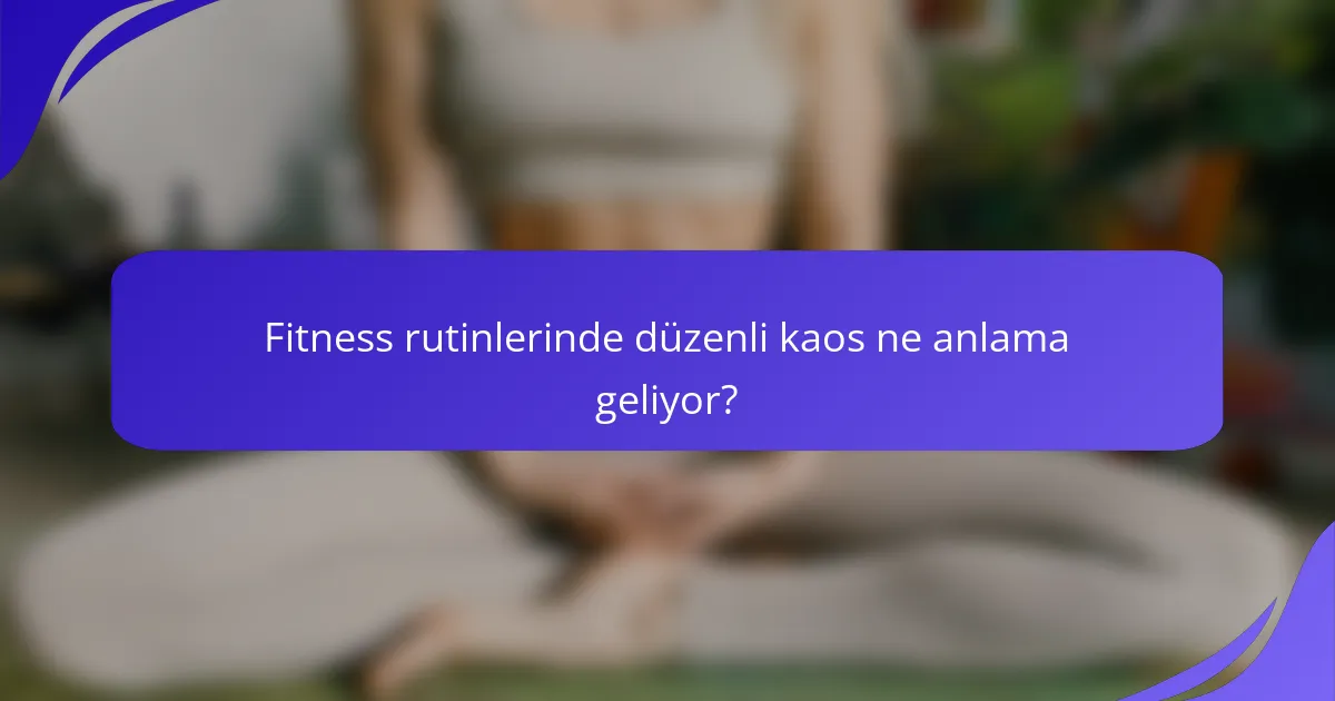 Fitness rutinlerinde düzenli kaos ne anlama geliyor?
