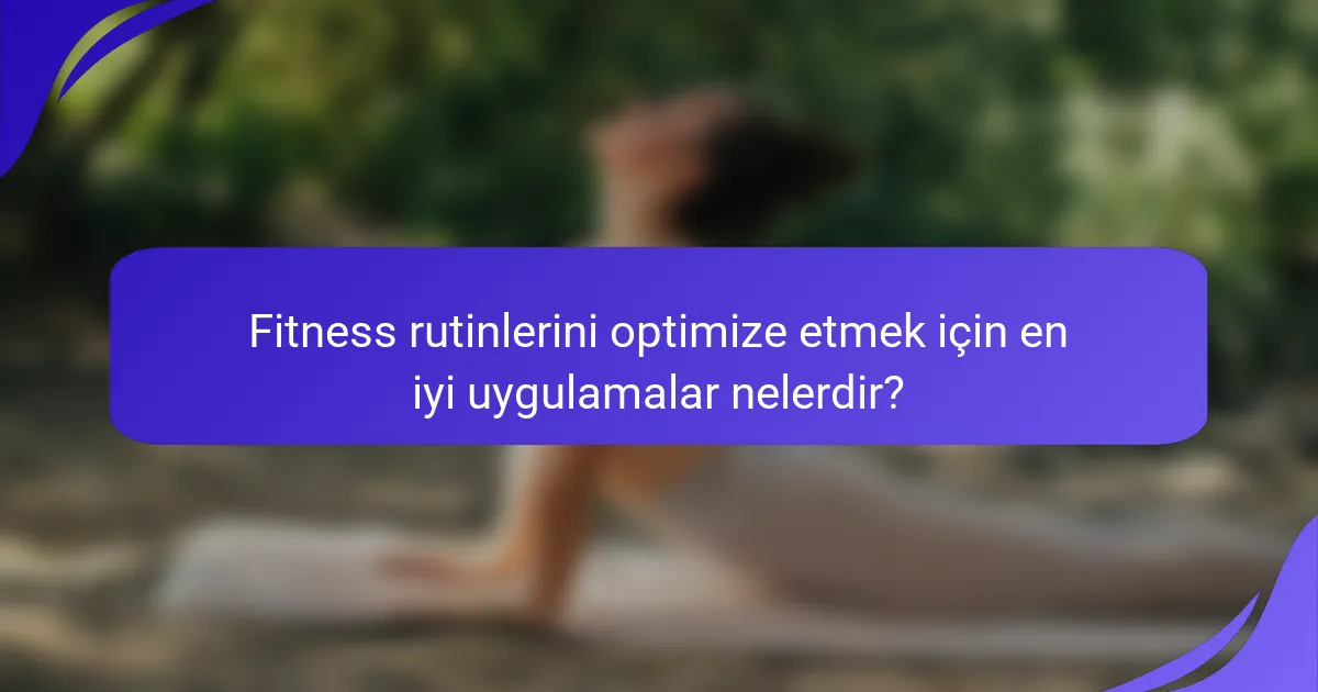 Fitness rutinlerini optimize etmek için en iyi uygulamalar nelerdir?