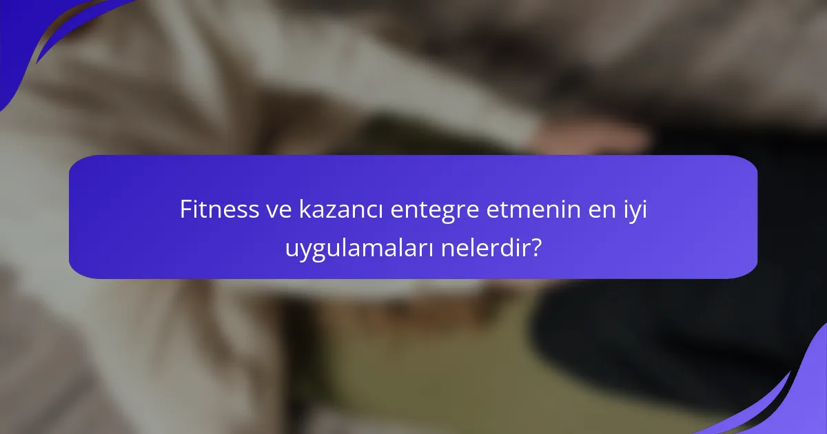 Fitness ve kazancı entegre etmenin en iyi uygulamaları nelerdir?
