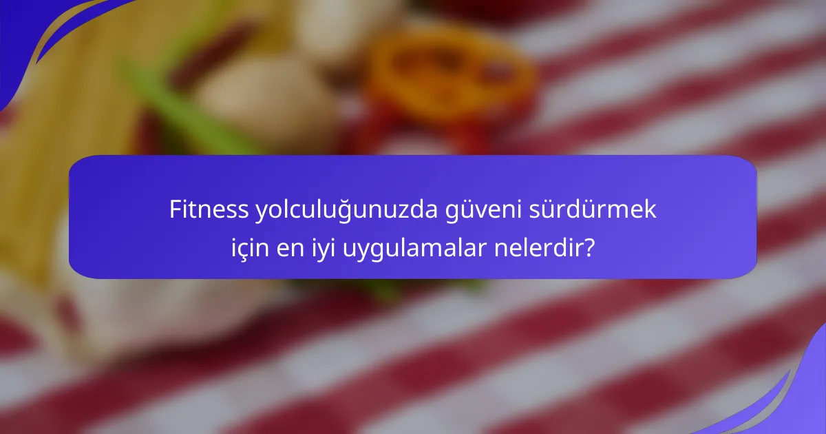 Fitness yolculuğunuzda güveni sürdürmek için en iyi uygulamalar nelerdir?