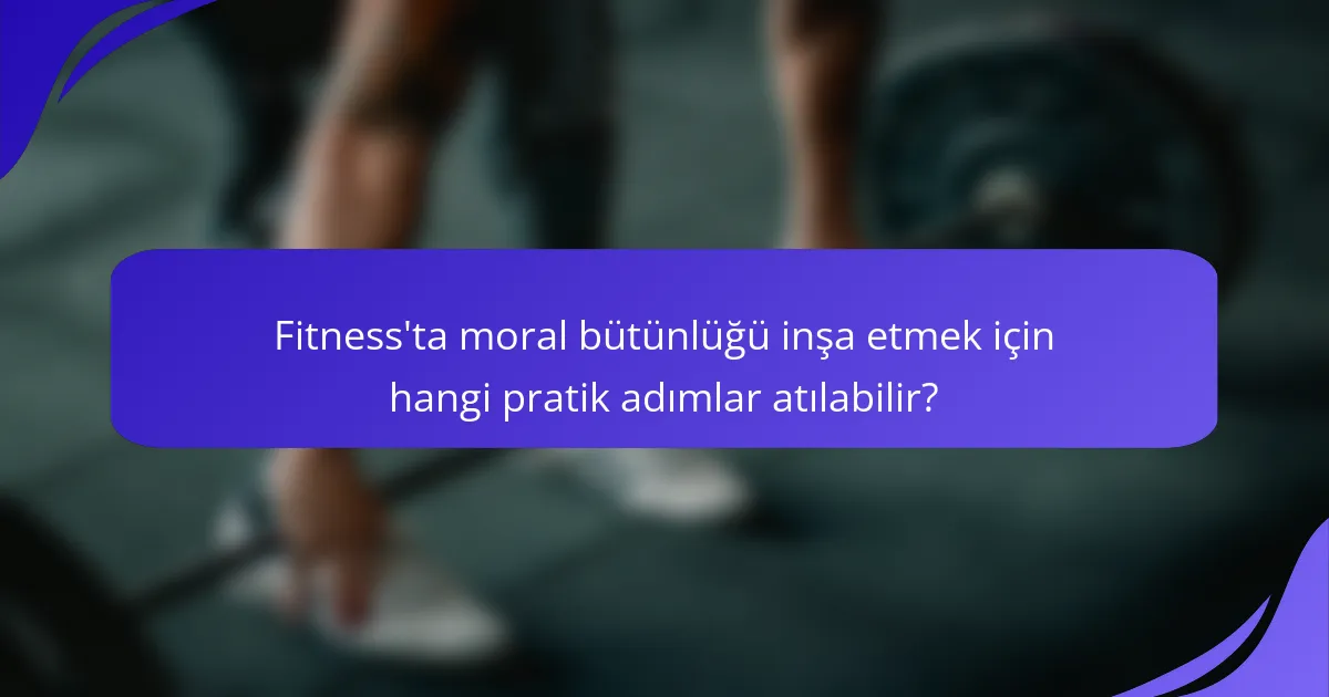 Fitness'ta moral bütünlüğü inşa etmek için hangi pratik adımlar atılabilir?