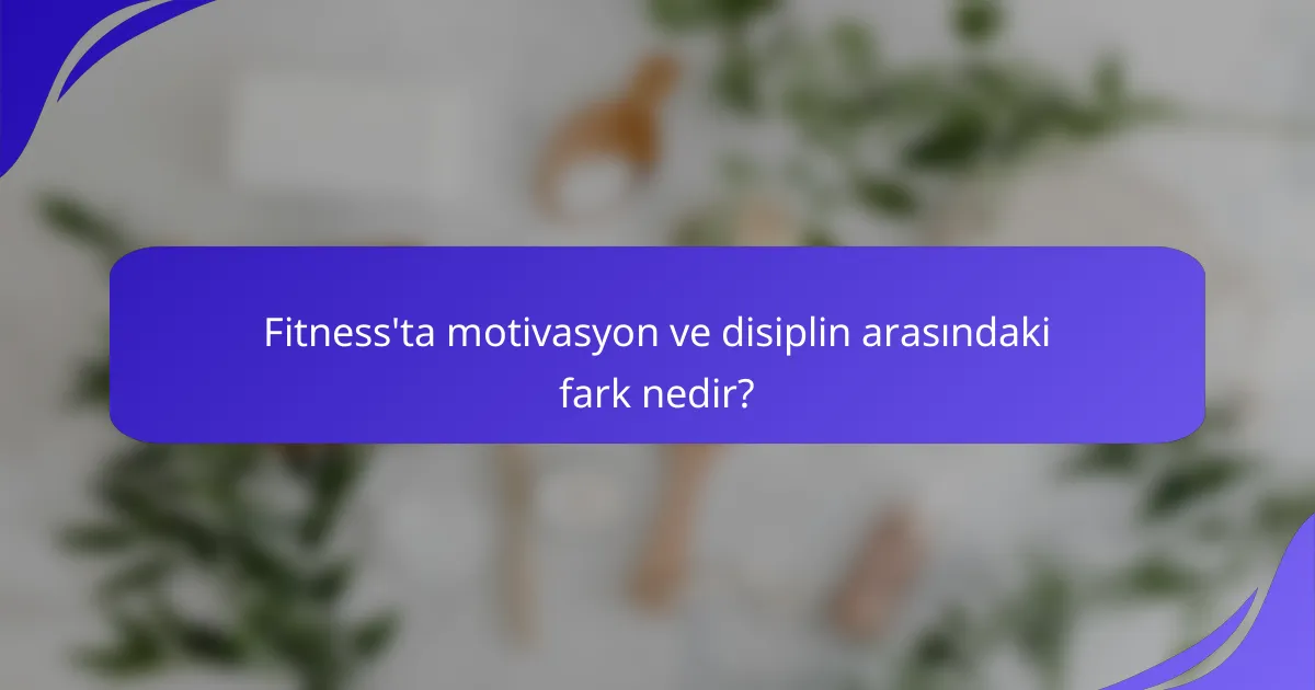Fitness'ta motivasyon ve disiplin arasındaki fark nedir?